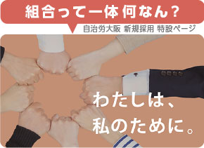 「組合って一体何なん？」自治労大阪 新規採用 特設ページ